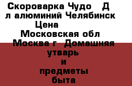  Скороварка Чудо-65Д 6,5л алюминий Челябинск › Цена ­ 2 350 - Московская обл., Москва г. Домашняя утварь и предметы быта » Посуда и кухонные принадлежности   . Московская обл.